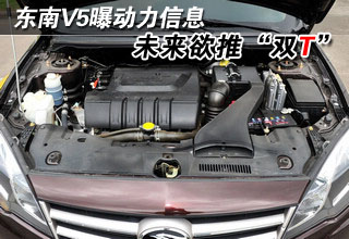 东南V5曝动力信息 未来欲推“双T”车型
