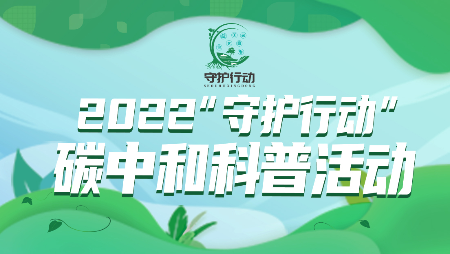 2022“守护行动”碳中和科普线上虚拟展作品征集活动启动