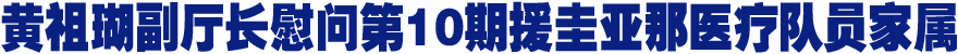 黄祖瑚副厅长慰问我省第10期援圭亚那医疗队员家属