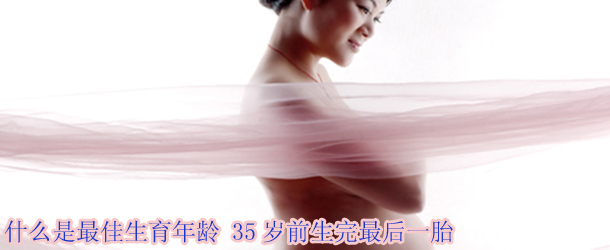 什么是最佳生育年龄 35岁前生完最后一胎