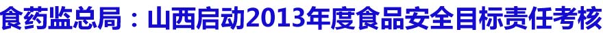 食药监总局:山西启动2013年度食品安全目标责任考核