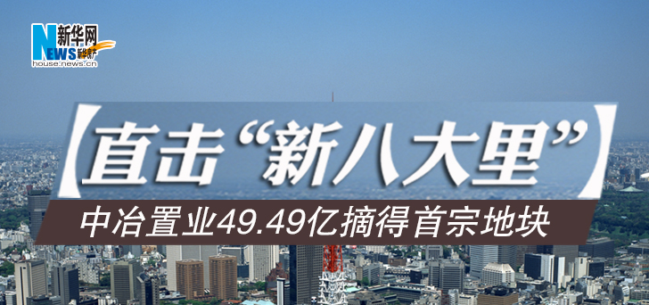 "新八大里"首宗地块出让 中冶置业49.49亿成交