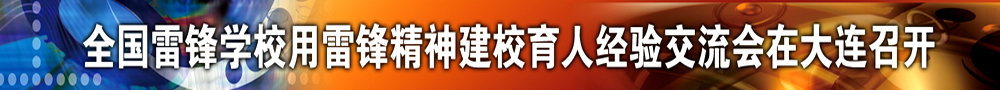 全国雷锋学校用雷锋精神建校育人经验交流会在大连召开