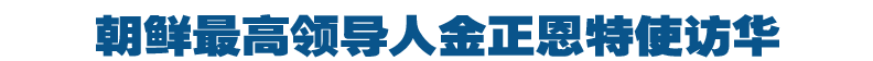 朝鲜最高领导人金正恩特使访华