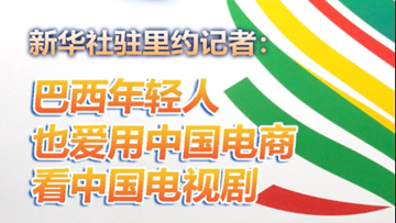 国际看点|新华社驻里约记者：巴西年轻人也爱用中国电商 看中国电视剧