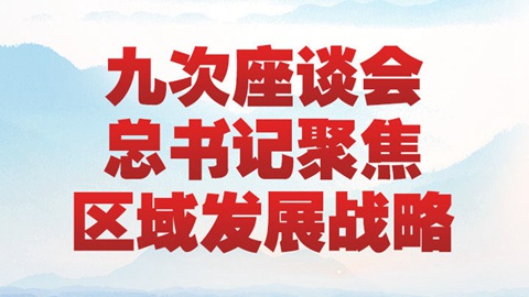学习新语|九次座谈会 总书记聚焦区域发展战略