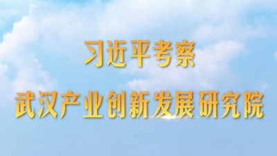 第1视点|习近平考察武汉产业创新发展研究院